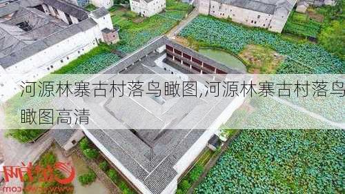 河源林寨古村落鸟瞰图,河源林寨古村落鸟瞰图高清