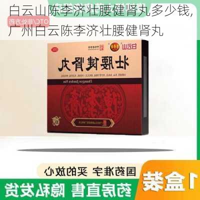 白云山陈李济壮腰健肾丸多少钱,广州白云陈李济壮腰健肾丸