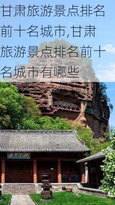 甘肃旅游景点排名前十名城市,甘肃旅游景点排名前十名城市有哪些