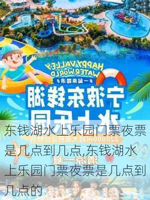 东钱湖水上乐园门票夜票是几点到几点,东钱湖水上乐园门票夜票是几点到几点的