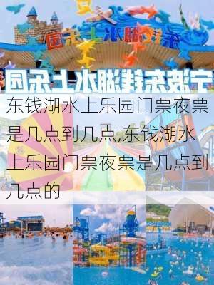 东钱湖水上乐园门票夜票是几点到几点,东钱湖水上乐园门票夜票是几点到几点的