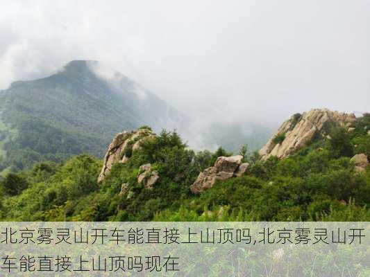 北京雾灵山开车能直接上山顶吗,北京雾灵山开车能直接上山顶吗现在