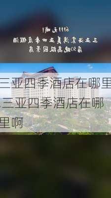 三亚四季酒店在哪里,三亚四季酒店在哪里啊