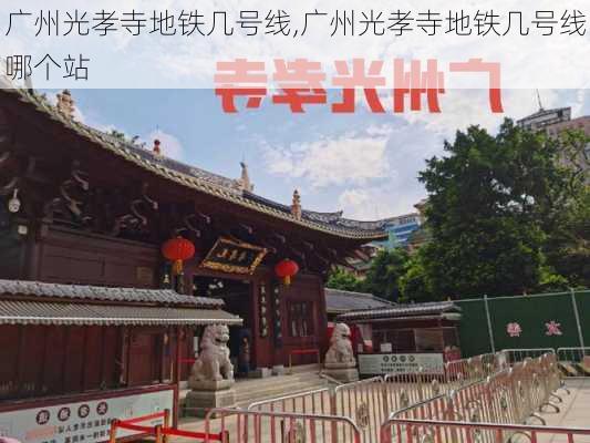 广州光孝寺地铁几号线,广州光孝寺地铁几号线哪个站