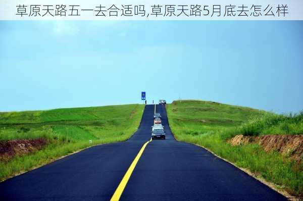 草原天路五一去合适吗,草原天路5月底去怎么样