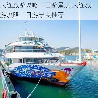 大连旅游攻略二日游景点,大连旅游攻略二日游景点推荐