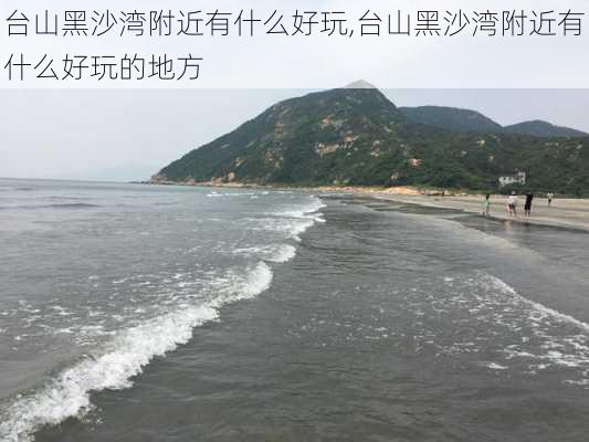 台山黑沙湾附近有什么好玩,台山黑沙湾附近有什么好玩的地方