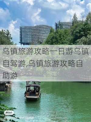 乌镇旅游攻略一日游乌镇自驾游,乌镇旅游攻略自助游