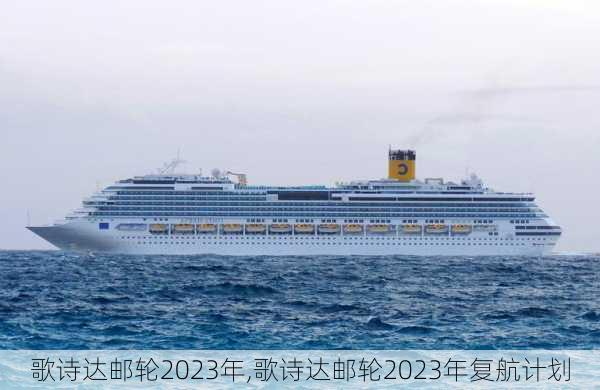 歌诗达邮轮2023年,歌诗达邮轮2023年复航计划