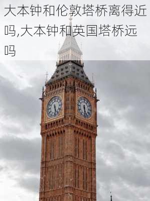 大本钟和伦敦塔桥离得近吗,大本钟和英国塔桥远吗