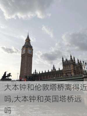 大本钟和伦敦塔桥离得近吗,大本钟和英国塔桥远吗