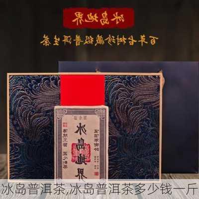 冰岛普洱茶,冰岛普洱茶多少钱一斤