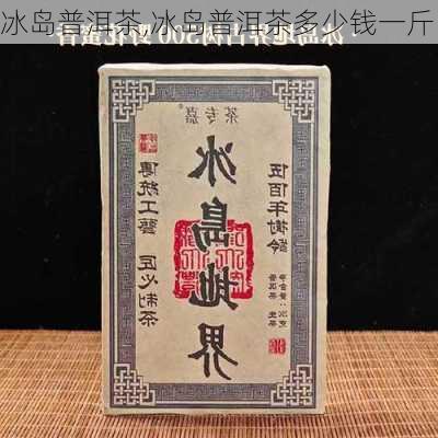 冰岛普洱茶,冰岛普洱茶多少钱一斤