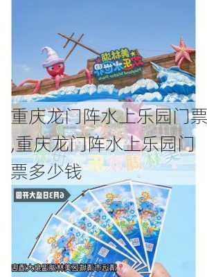 重庆龙门阵水上乐园门票,重庆龙门阵水上乐园门票多少钱