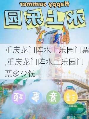 重庆龙门阵水上乐园门票,重庆龙门阵水上乐园门票多少钱