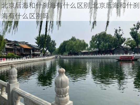 北京后海和什刹海有什么区别,北京后海和什刹海有什么区别吗