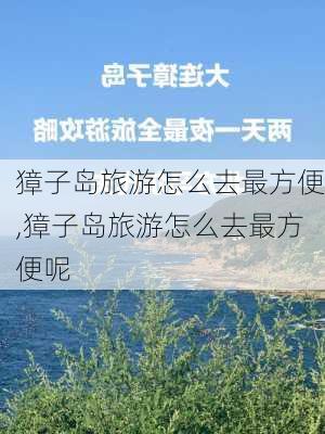 獐子岛旅游怎么去最方便,獐子岛旅游怎么去最方便呢