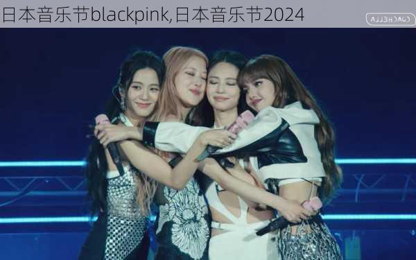 日本音乐节blackpink,日本音乐节2024