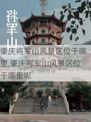 肇庆将军山风景区位于哪里,肇庆将军山风景区位于哪里呢