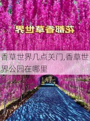 香草世界几点关门,香草世界公园在哪里