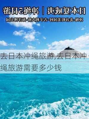 去日本冲绳旅游,去日本冲绳旅游需要多少钱