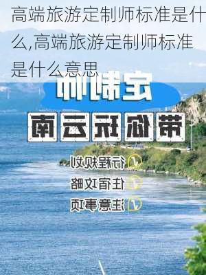 高端旅游定制师标准是什么,高端旅游定制师标准是什么意思