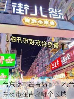 台东夜市在青岛哪个区,台东夜市在青岛哪个区域