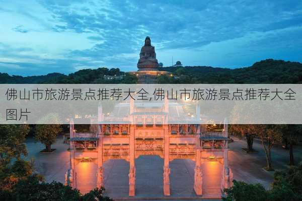 佛山市旅游景点推荐大全,佛山市旅游景点推荐大全图片