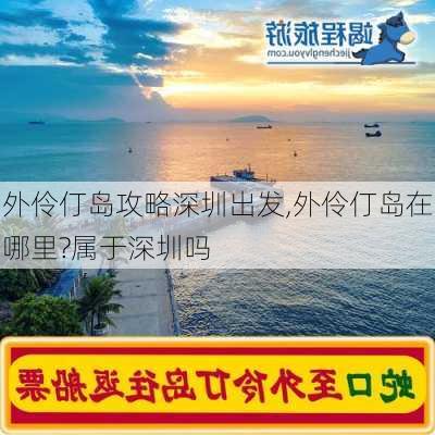 外伶仃岛攻略深圳出发,外伶仃岛在哪里?属于深圳吗