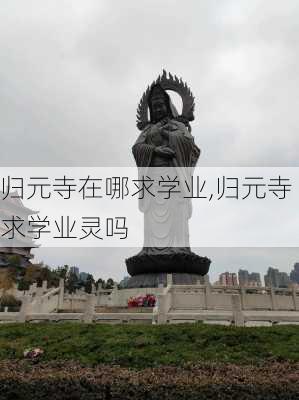 归元寺在哪求学业,归元寺求学业灵吗