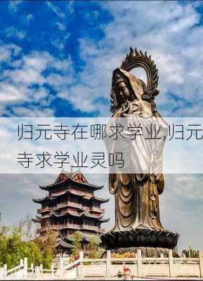 归元寺在哪求学业,归元寺求学业灵吗