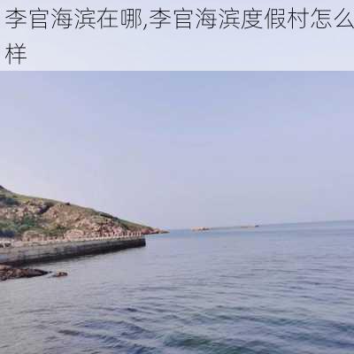 李官海滨在哪,李官海滨度假村怎么样