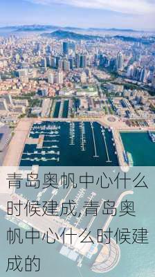 青岛奥帆中心什么时候建成,青岛奥帆中心什么时候建成的