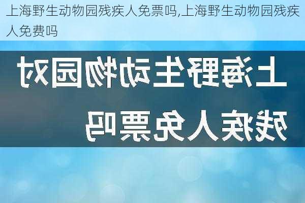 上海野生动物园残疾人免票吗,上海野生动物园残疾人免费吗