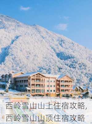 西岭雪山山上住宿攻略,西岭雪山山顶住宿攻略