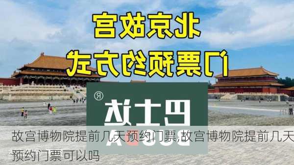 故宫博物院提前几天预约门票,故宫博物院提前几天预约门票可以吗