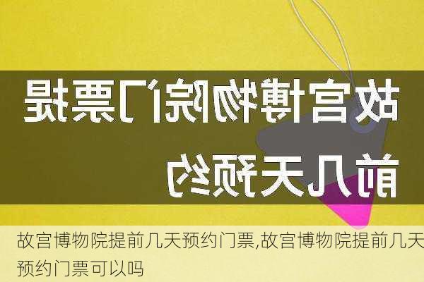 故宫博物院提前几天预约门票,故宫博物院提前几天预约门票可以吗