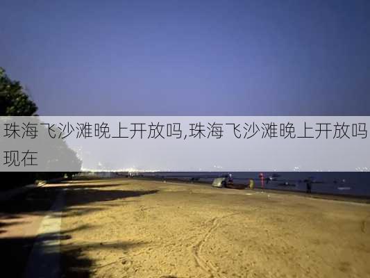 珠海飞沙滩晚上开放吗,珠海飞沙滩晚上开放吗现在