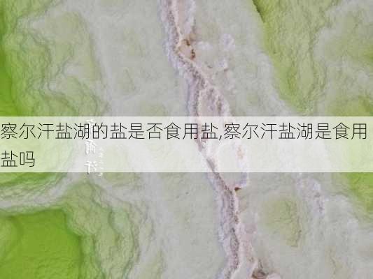 察尔汗盐湖的盐是否食用盐,察尔汗盐湖是食用盐吗