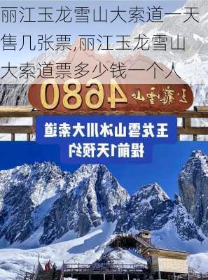 丽江玉龙雪山大索道一天售几张票,丽江玉龙雪山大索道票多少钱一个人