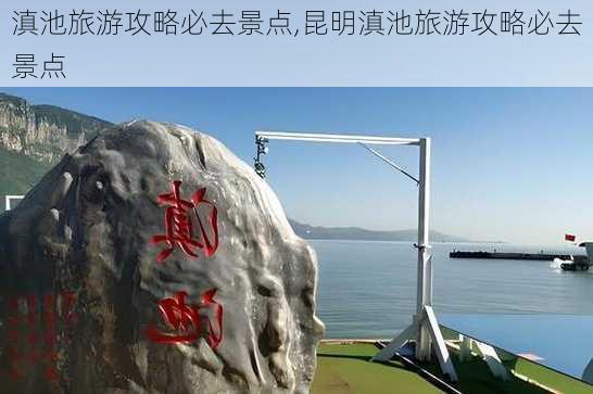 滇池旅游攻略必去景点,昆明滇池旅游攻略必去景点