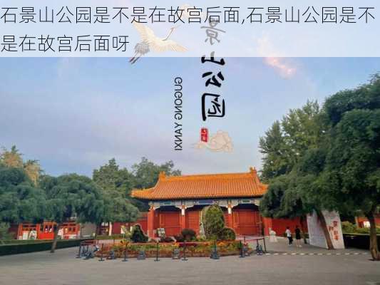 石景山公园是不是在故宫后面,石景山公园是不是在故宫后面呀