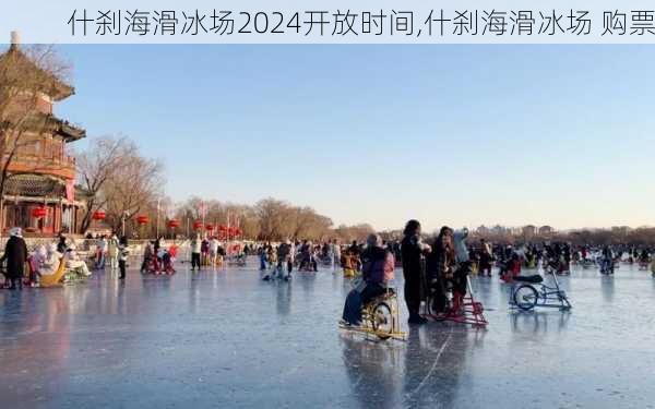 什刹海滑冰场2024开放时间,什刹海滑冰场 购票