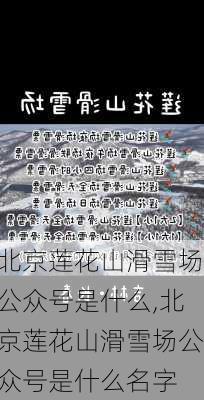 北京莲花山滑雪场公众号是什么,北京莲花山滑雪场公众号是什么名字