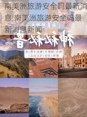 南美洲旅游安全吗最新消息,南美洲旅游安全吗最新消息新闻