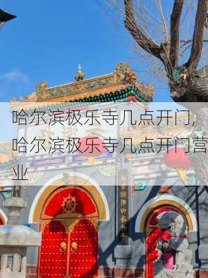 哈尔滨极乐寺几点开门,哈尔滨极乐寺几点开门营业