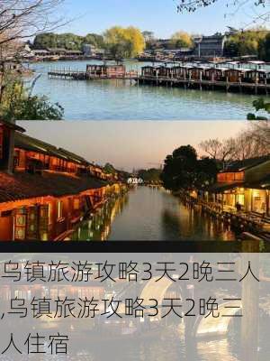 乌镇旅游攻略3天2晚三人,乌镇旅游攻略3天2晚三人住宿