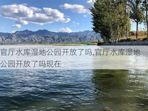 官厅水库湿地公园开放了吗,官厅水库湿地公园开放了吗现在