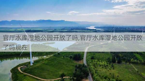 官厅水库湿地公园开放了吗,官厅水库湿地公园开放了吗现在