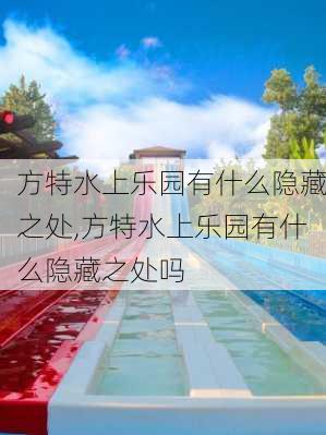 方特水上乐园有什么隐藏之处,方特水上乐园有什么隐藏之处吗